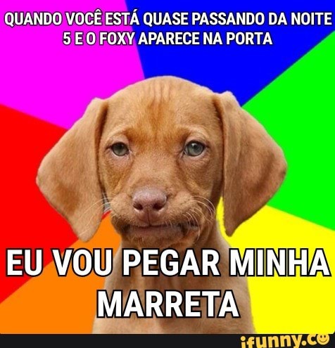 QUANDO VOCÊ ESTÁ QUASE PASSANDO DA NOITE
5 EO FOXY APARECE NA PORTA