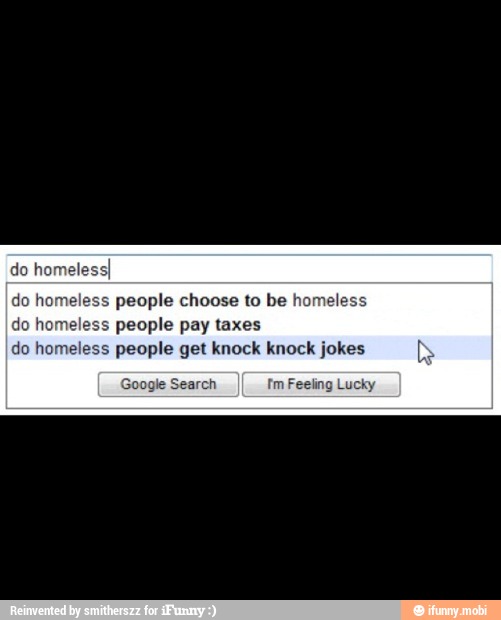 do hom
do homeless people choose to be ho
do homeless people pay taxes
do homeless people get knock knock jokes
Google Search Im Feeling Lucky