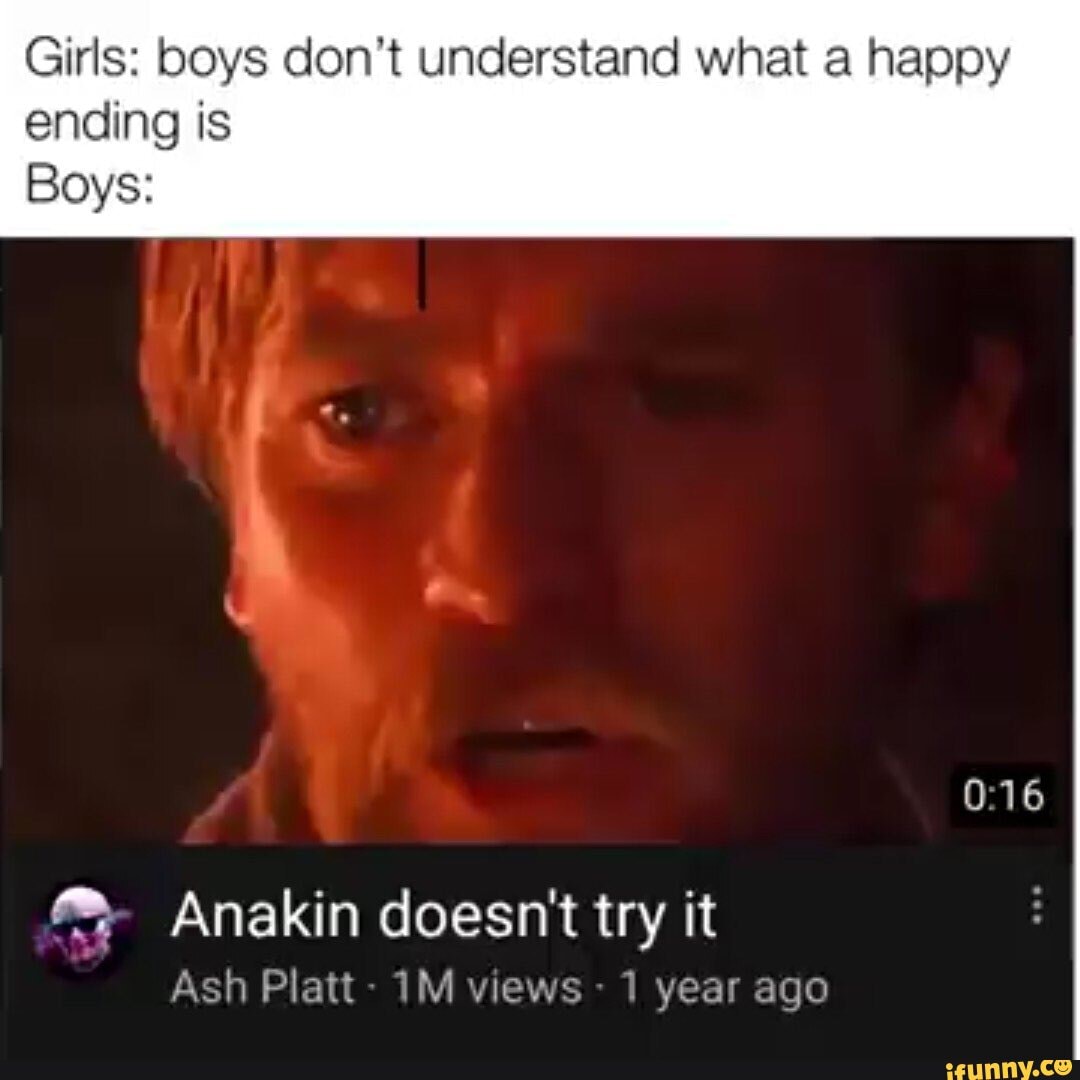 Girls: boys don't understand what a happy
ending is
Boys:
º; Anakin doesn't try it