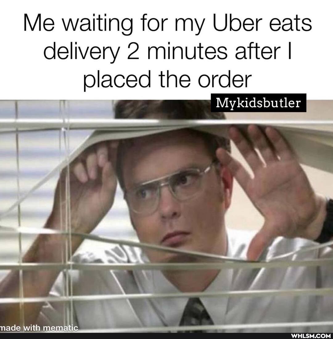 Me waiting for my Uber eats delivery 2 minutes after I placed the order
ar
Mykidsbutler