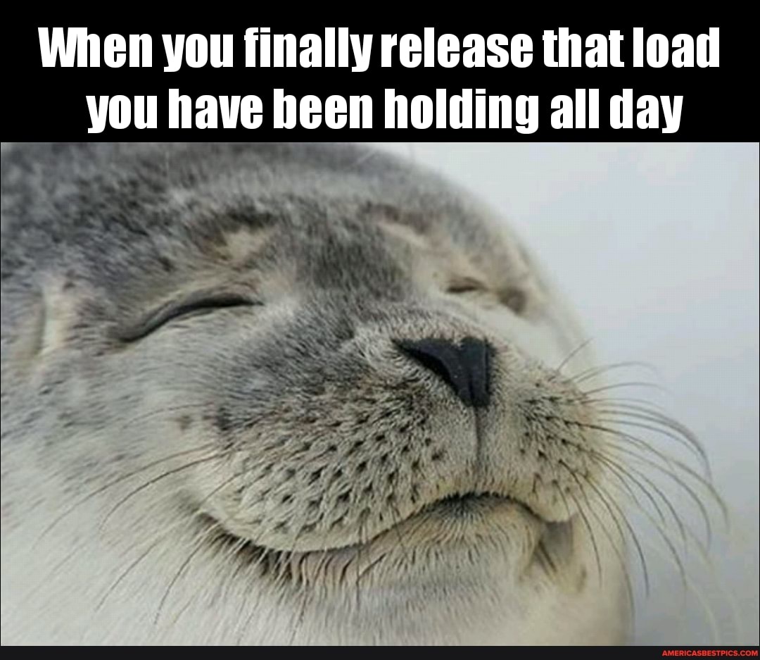 When you finally release that load you have heen holding all day