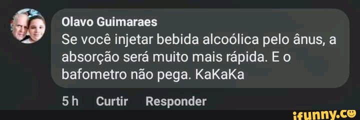 Olavo Guimaraes
Se você injetar bebida alcoólica pelo ânus, a absorção será muito mais rápida. E o bafometro não pega. KaKakKa
Curtir Responder
