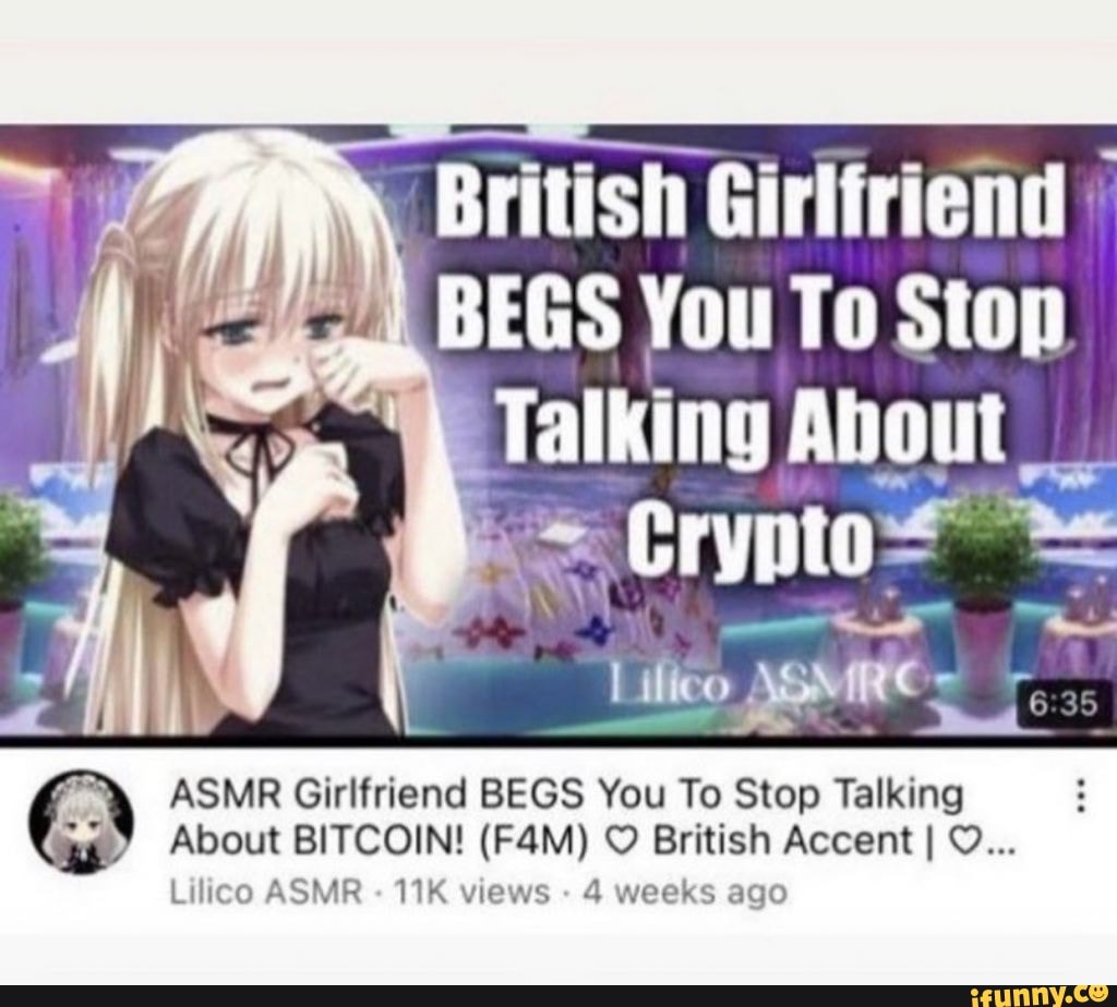 British Girlfriend BEGS You To Stop Crynto About BITCOIN! (Fail) British  Accent I O... Lilico ASMR views 4 weeks ago ASMR Girlfriend BEGS You To  Stop Talking - iFunny