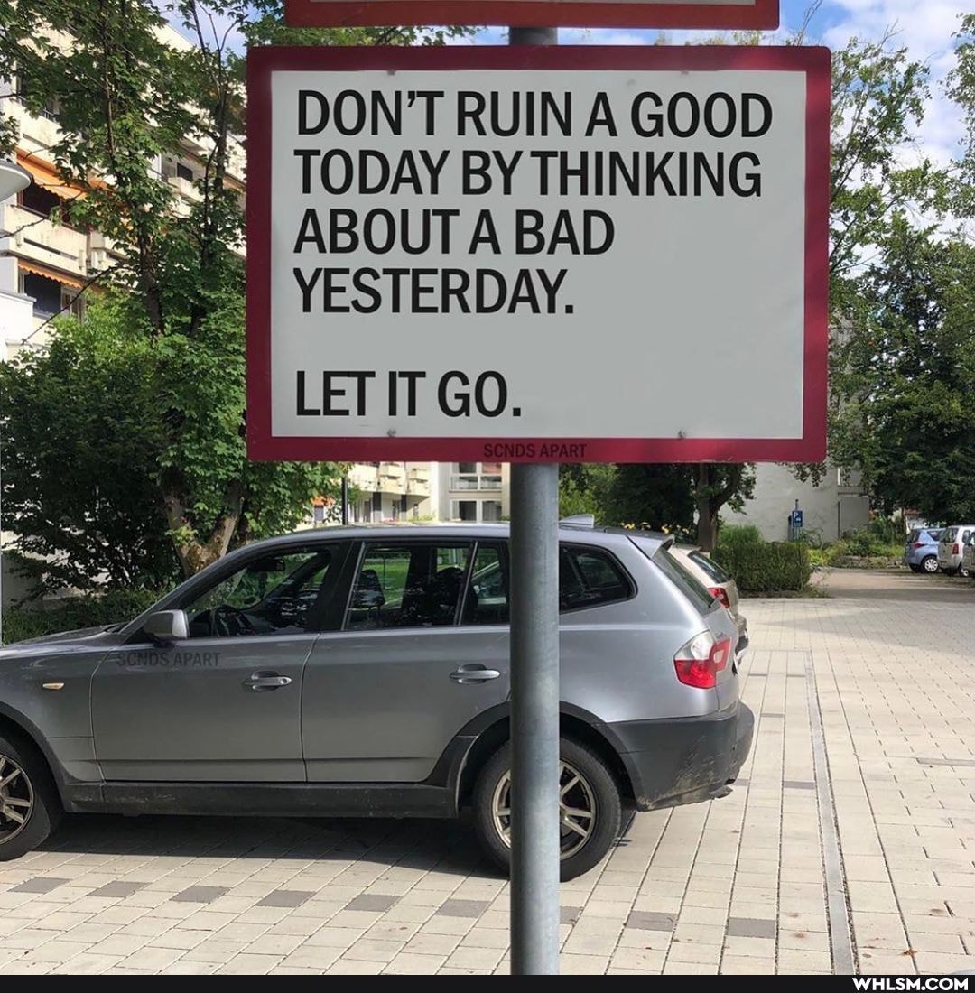 DONT RUIN A GOOD TODAY BY THINKING ABOUT A BAD YESTERDAY.
LET IT GO.