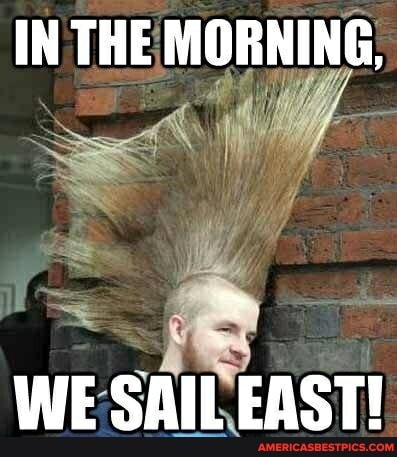 IN THE MORNING,
WE SAILEAST!