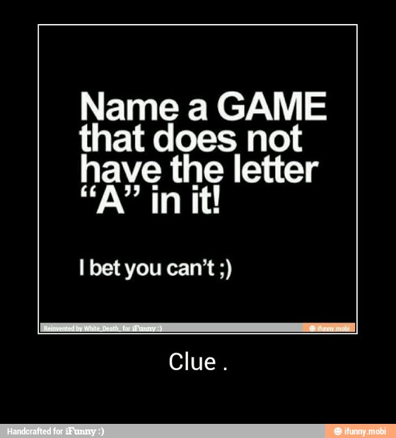 Name a GAME
that does not
ae the letter
Ibetyou can't - Clue .