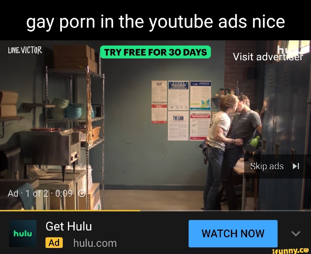 Gay porn in the youtube ads nice LOVE. VICTOR TRY FREE FOR 30 DAYS Visit a  Get Hulu WATCH Now - iFunny