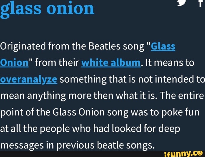 Glass onion Originated from the Beatles song "Glass Onion" from their