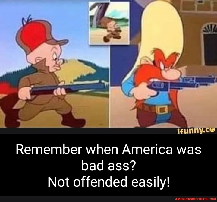 Remember when America was bad ass?
Not offended easily!