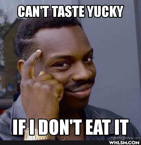 CAN'T TASTE YUCKY
IF L DON'T EAT IIT