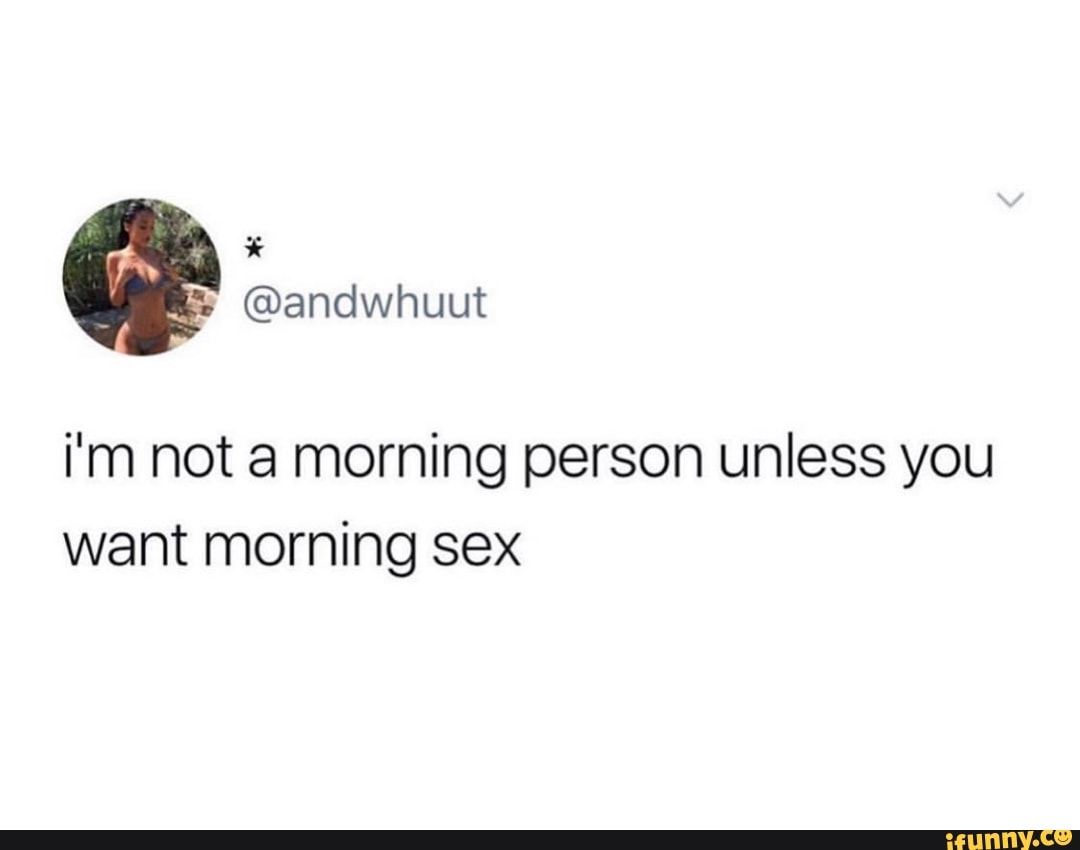 I M Not A Morning Person Unless You Want Morning Sex Ifunny