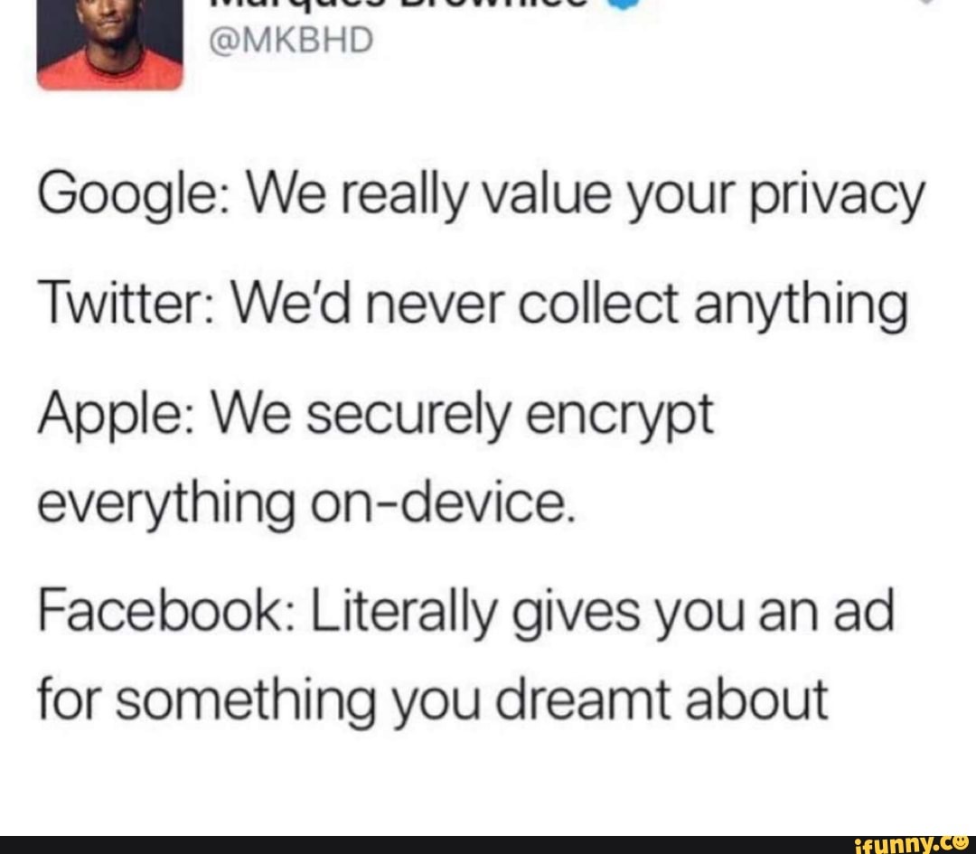 Google We Really Value Your Privacy Twitter We D Never Collect Anything Apple We Securely Encrypt Everything On Device Facebook Literally Gives You An Ad For Something You Dreamt About Ifunny - google maps roblox twitter