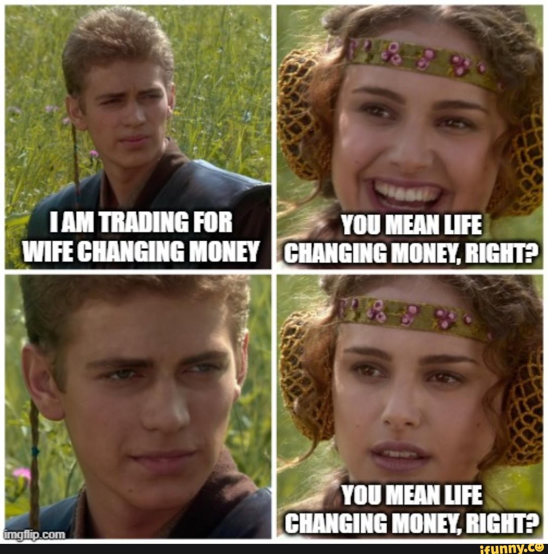 TRADING FOR YOU MEAN LIFE WIFE CHANGING MONEY I CHANGING MONEY, RIGHT? YOU  MEAN LIFE CHANGING MONEY RIGHT? - iFunny