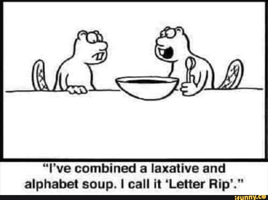 "I've combined a laxative and
alphabet soup. I call it 'Letter Rip'."
