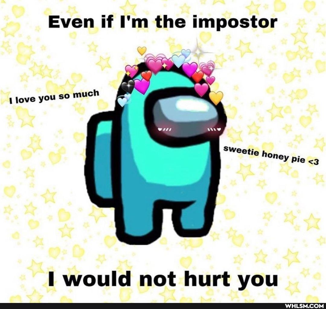 Even if I'm the impostor
om
love you so much
would not hurt you