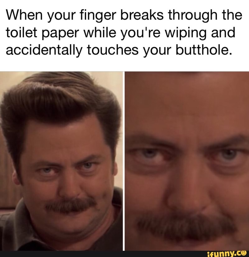 When your finger breaks through the toilet paper while you're wiping