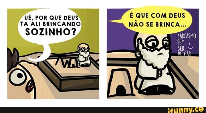 NAO SE BRINCA... TA ALI BRINCANDO
SOZINHO?
é