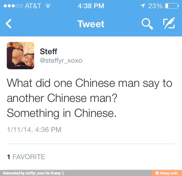What did one Chinese man say to
another Chinese man?
Something in Chinese.
1 FAVORITE