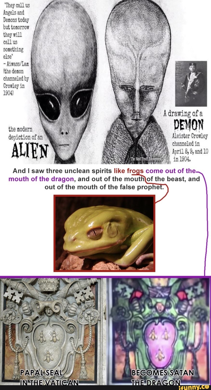 "They call us
Angels and
Denons today
but tomorrow
they will
call us
else'
Aiwass/Lam
Crowley in
1904)
A drawing of a
And I saw three unclean spirits like frogs come out of the.