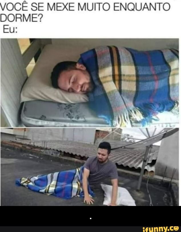 VOCÊ SE MEXE MUITO ENQUANTO DORME?
Eu: - .