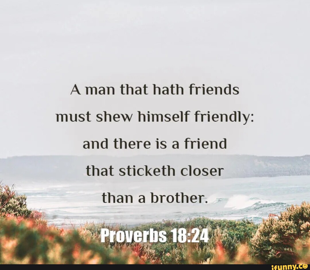 A man that hath friends must shew himself friendly: and there is a ...