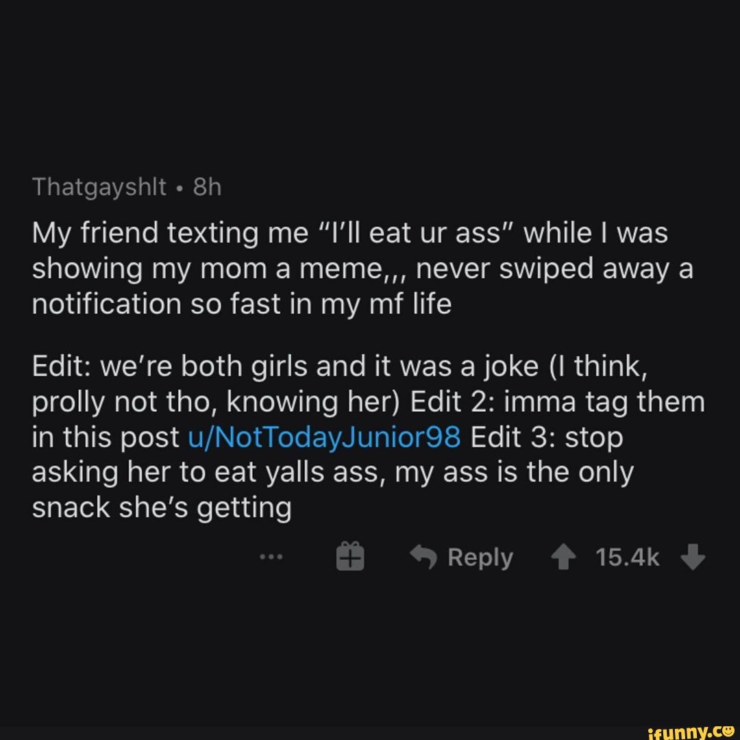 Thatgayshlt My Friend Texting Me I Ll Eat Ur Ass While I Was Showing My Mom A Meme Never Swiped Away A Notification So Fast In My Mf Life Edit We Re Both Girls