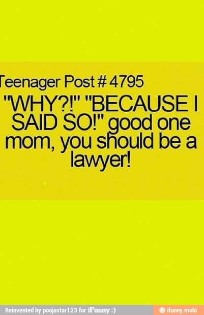 feenager Post 4795
SAID SO!" good one
mom, you should be a
lawyer!