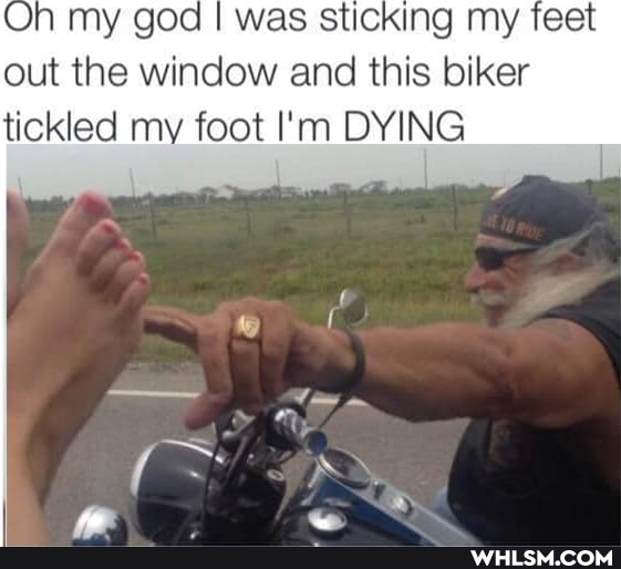Oh my god I was sticking my feet out the window and this biker
tickled my foot I'm DYING