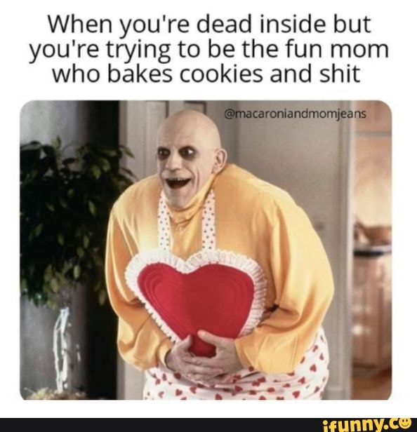 When you're dead inside but you're trying to be the fun mom who bakes ...