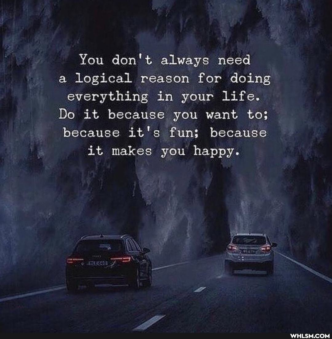 You don't always need a logical reason for doing everything in your life.
Do it because you want to; because it's fun; because it makes you happy.