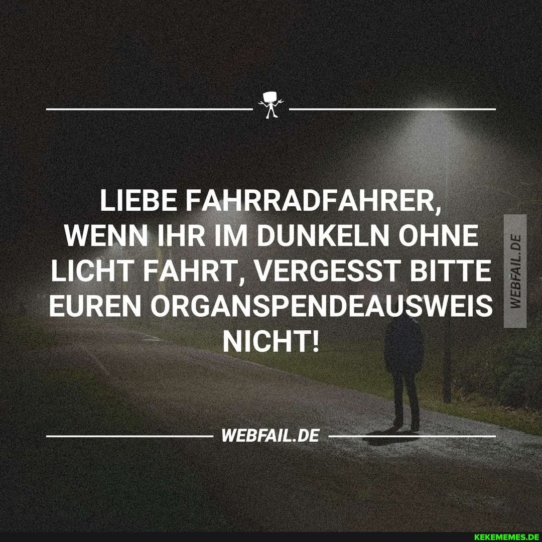 LIEBE FAHRRADFAHRER,
WENN IHR IM DUNKELN OHNE LICHT FAHRT, VERGESST BITTE EUREN ORGANSPENDEAUSWEIS NICHT!
WEBFAIL.DE