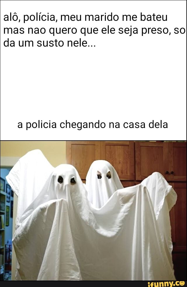 alô, polícia, meu marido me bateu mas nao quero que ele seja preso, so da um susto nele...
a policia chegando na casa dela