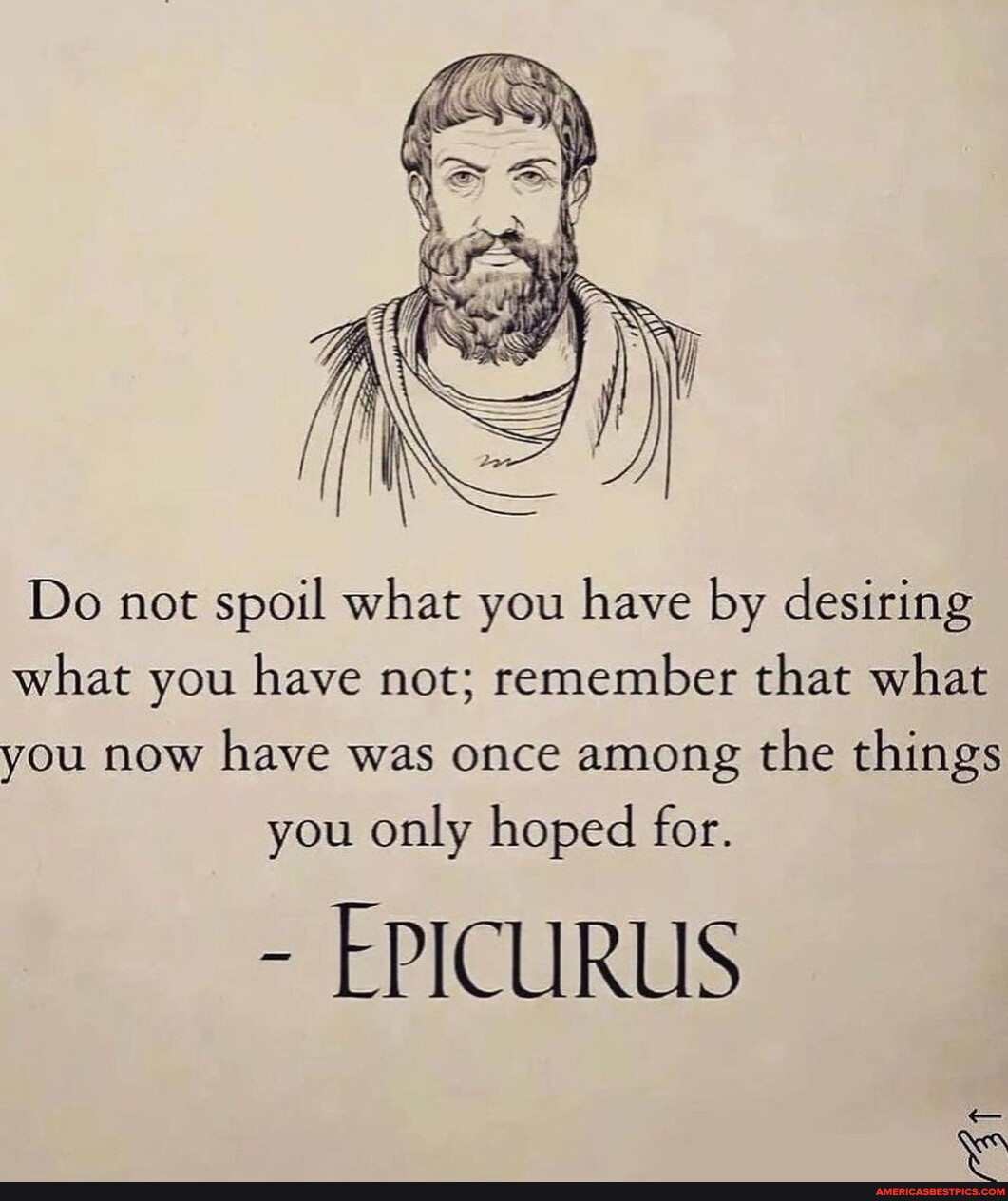 Epicurus - Do not spoil what you have by desiring what you