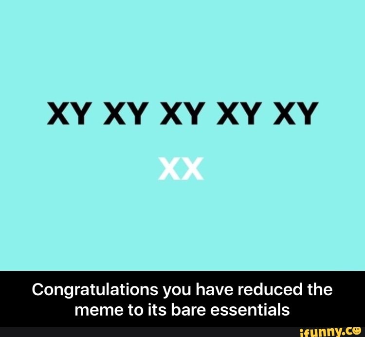 Xy Xy Xy Xy Xy Congratulations You Have Reduced The Meme To Its Bare Essentials Congratulations You Have Reduced The Meme To Its Bare Essentials Ifunny