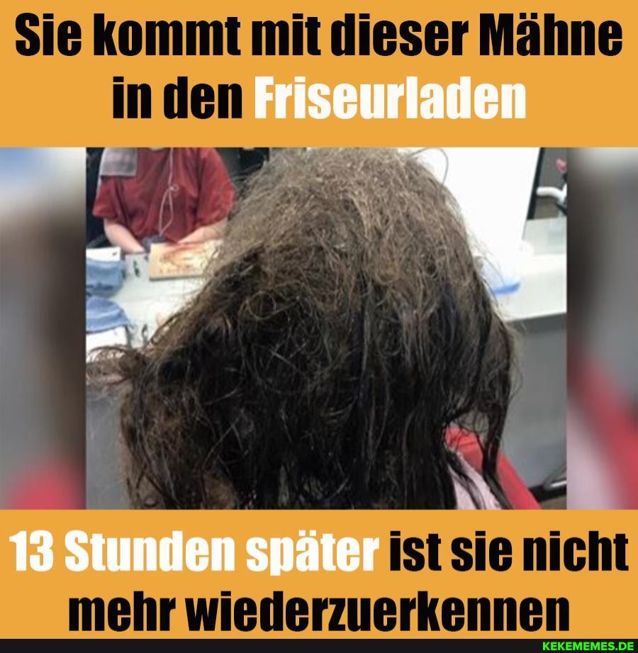 Friseurladen
ist sie nicht
13 Stunden später mehr wiederzuerkennen