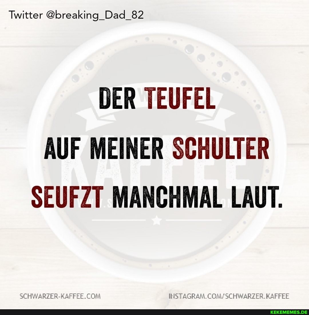 Twitter @breaking_Dad_82
DER TEUFEL AUF MEINER SCHULTER SEUFZT MANCHMAL LAUT.
