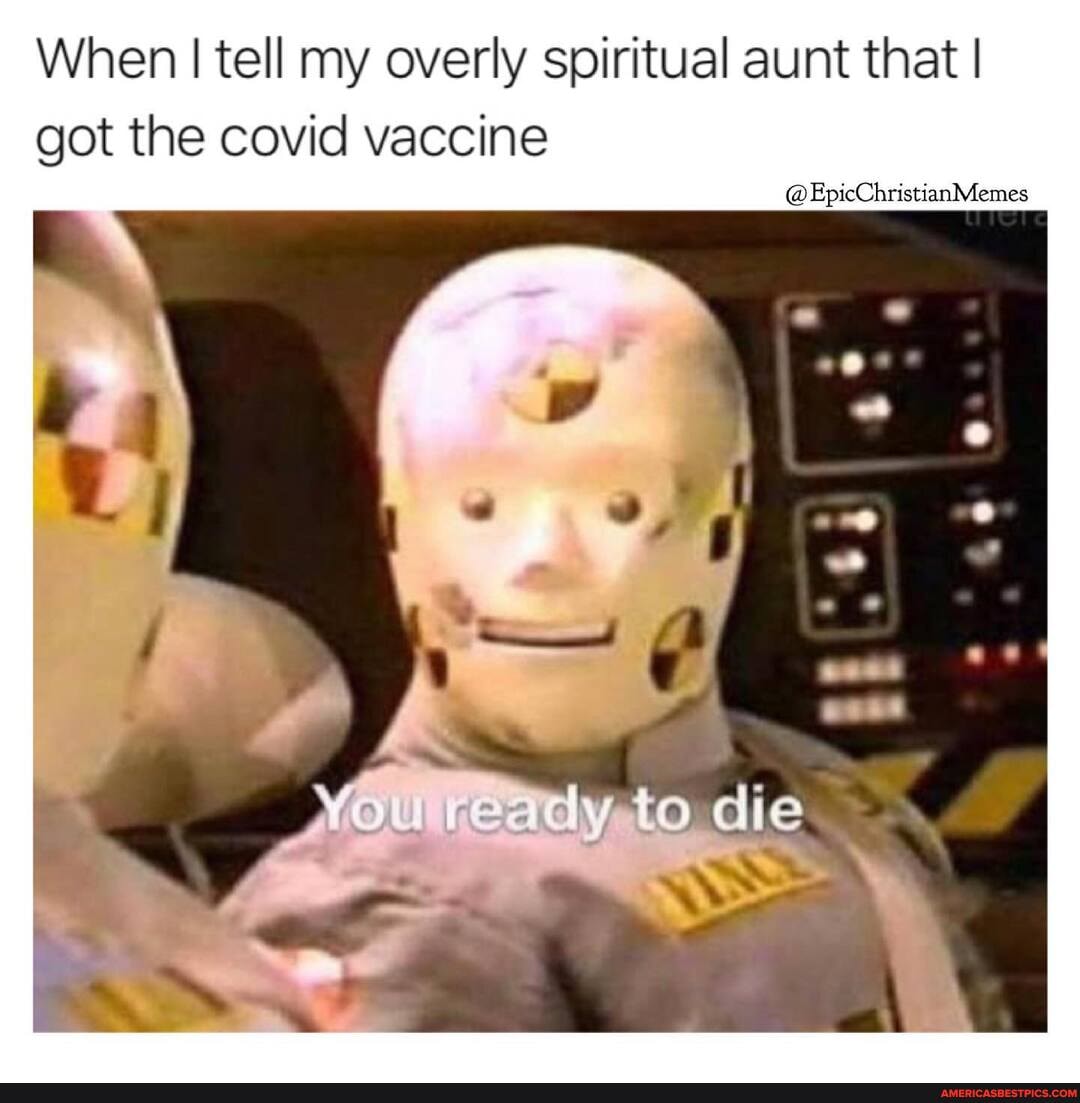 When I tell my overly spiritual aunt that I got the covid vaccine
@EpicChristianMemes
die