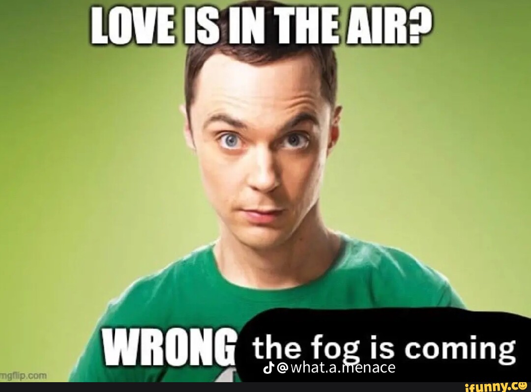 LOVE IS IN THE AIR? WRONG the fog is coming dd @ what.a.Arenace 