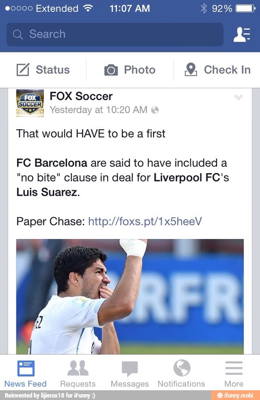 s0000 Extended = 11:07 AM
[ZH Status © Photo 9, Check In
FOX Soccer
a
Yesterday at 10:20 AM
That would HAVE to be
a first
FC Barcelona are said to have included a
"no bite" clause in deal for Liverpool FC's
Luis Suarez.
News Feed Reque
