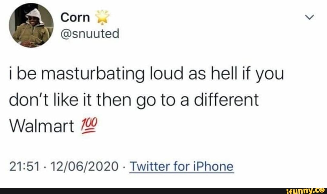 i be masturbating loud as hell if you
don't like it then go to a different
Walmart
21:51
Twitter for iPhone
