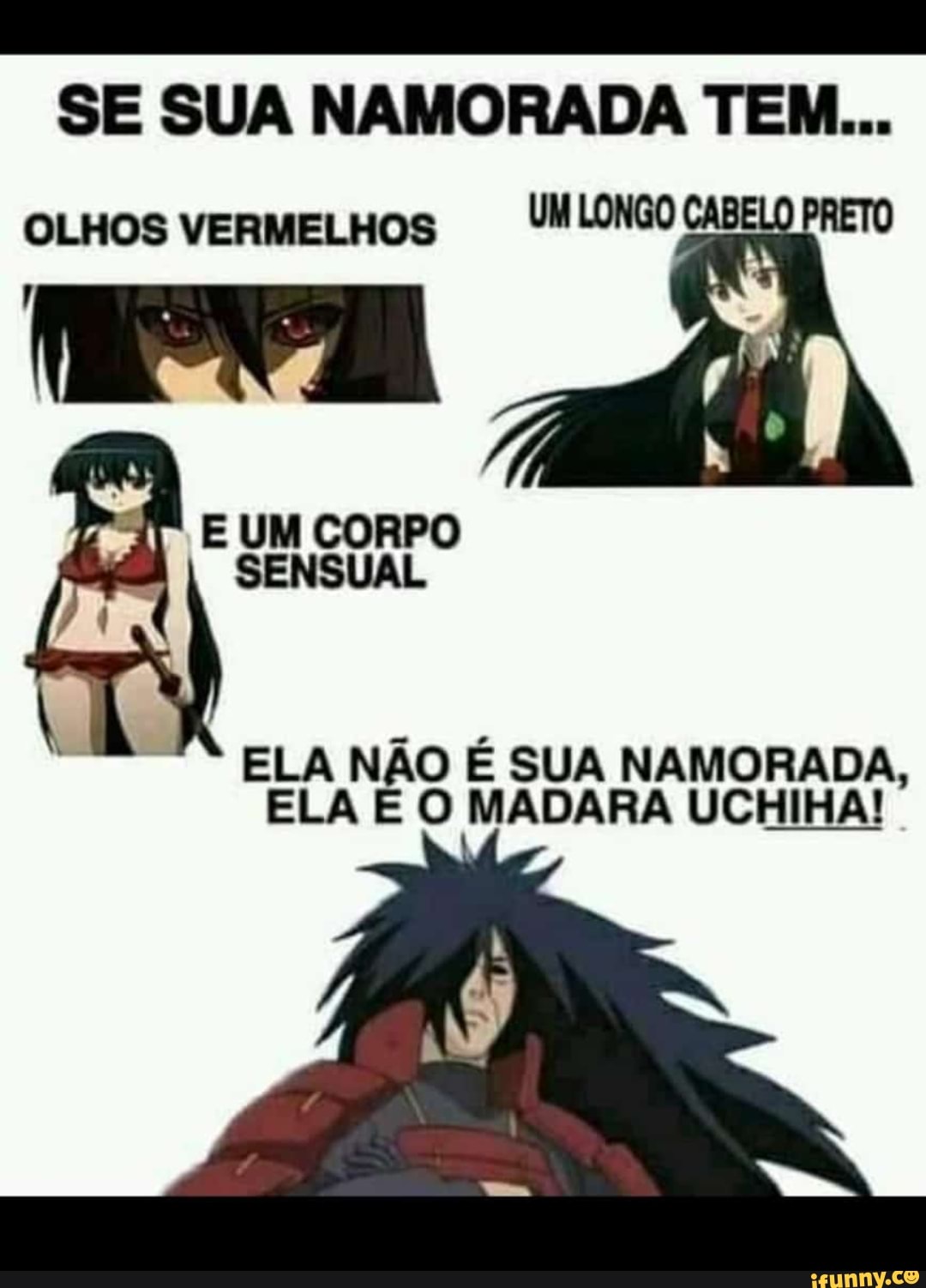SE SUA NAMORADA TEM...
OLHOS VERMELHOS
E UM CORPO SENSUAL
ELA NÃO É SUA NAMORADA,
ELA E O MADARA UCHIHA!