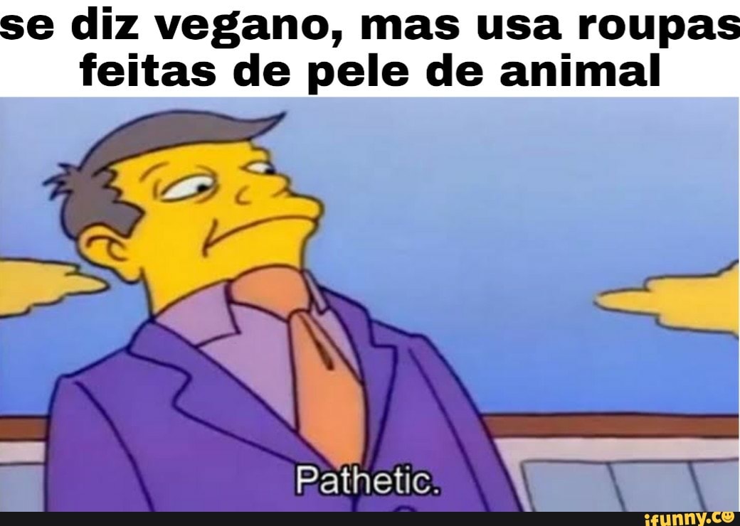 se diz vegano, mas usa roupas
feitas de pele de animal
