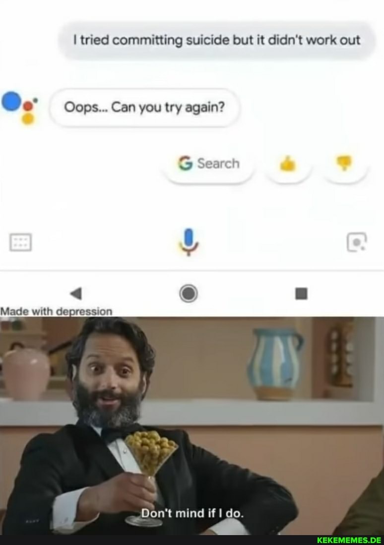 I tried committing suicide but it didn't work out
Oops... Can you try again?
Search
< CO)
Made with depression
Don't mind if do.