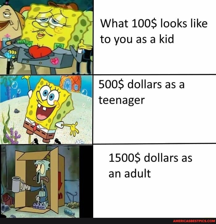 What 100S looks like to you as a kid
500S dollars as a teenager
1500S dollars as an adult
