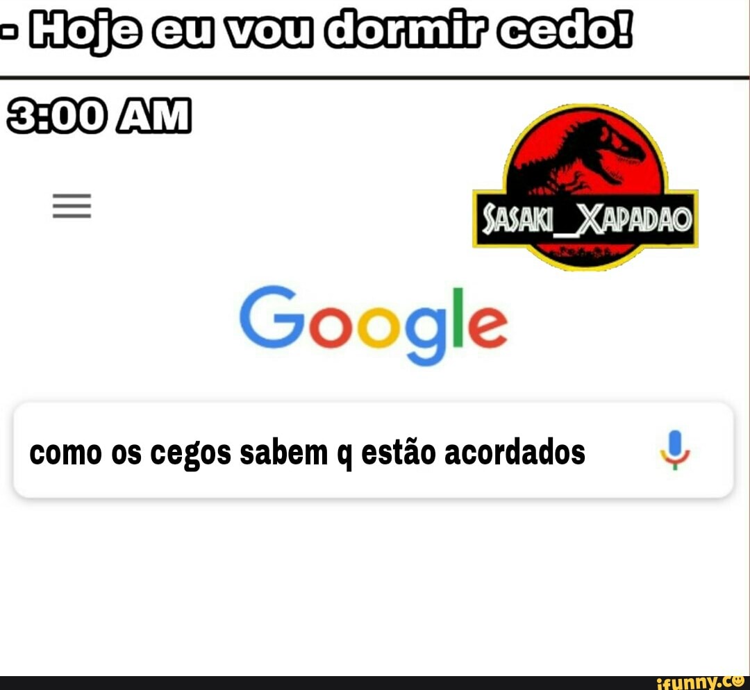 Google
como os cegos sabem q estão acordados 5
