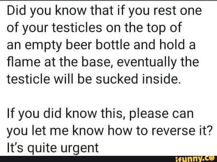 Did you know that if you rest one of your testicles on the top of an