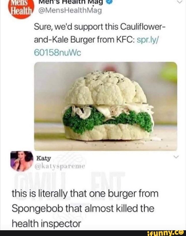 ©MensHeaIthMag
Sure, we'd support this Cauliflower-
and-Kale Burger from KFC: spnly/
60158nch
this is literally that one burger from
Spongebob that almost killed the
health inspector