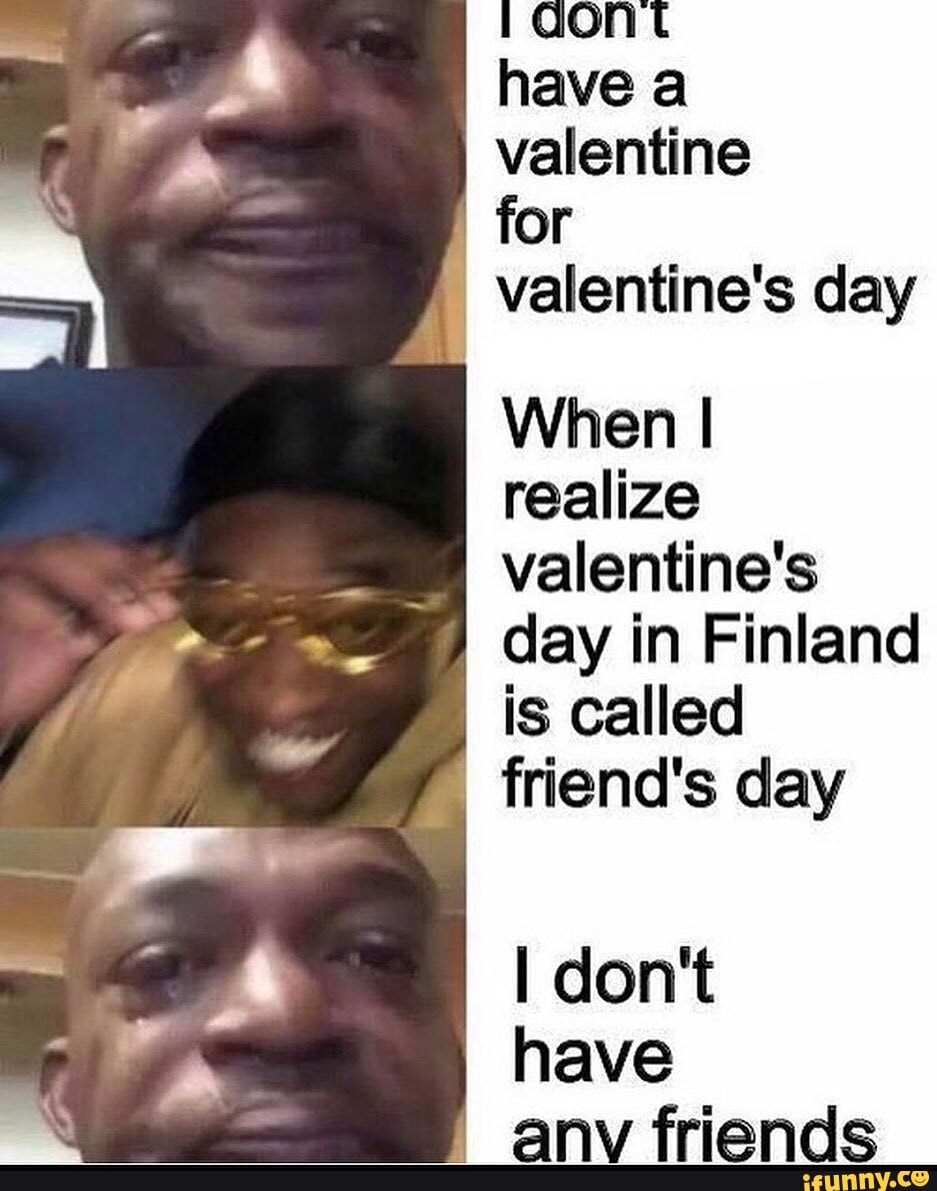 valentine for valentine's day
When I realize valentine's day in Finland is called
friend's day
don't