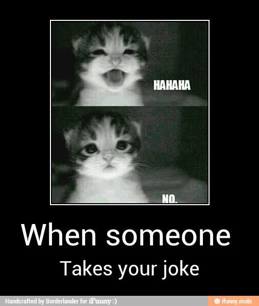 When someone
Takes your joke - When someone
Takes your joke