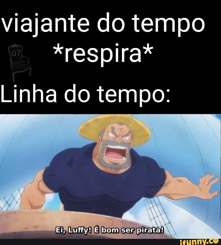 viajante do tempo
*respira*
Linha do tempo:
Ei, Lufty! E bom ser pirata!